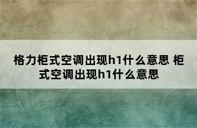 格力柜式空调出现h1什么意思 柜式空调出现h1什么意思